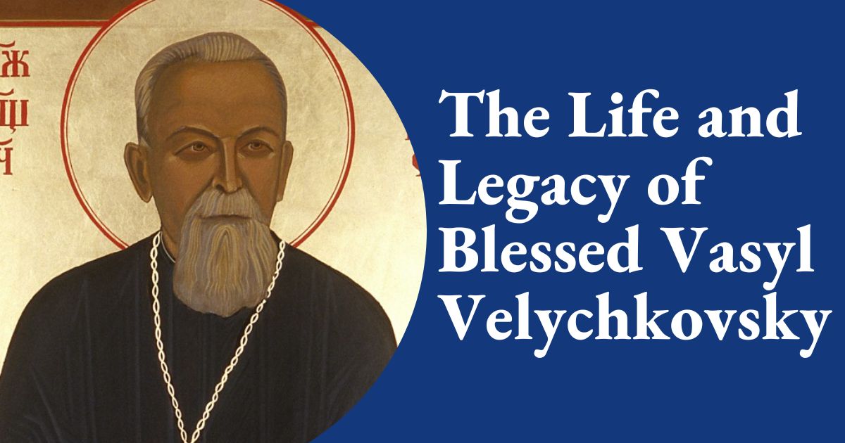 The Life and Legacy of Blessed Vasyl Velychkovsky